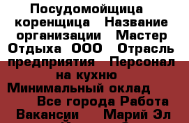 Посудомойщица - коренщица › Название организации ­ Мастер Отдыха, ООО › Отрасль предприятия ­ Персонал на кухню › Минимальный оклад ­ 25 000 - Все города Работа » Вакансии   . Марий Эл респ.,Йошкар-Ола г.